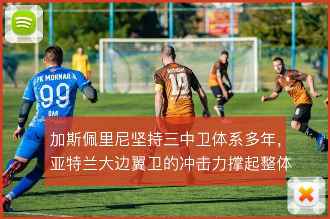 加斯佩里尼坚持三中卫体系多年，亚特兰大边翼卫的冲击力撑起整体攻防宽度