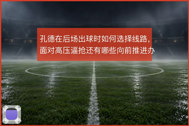 孔德在后场出球时如何选择线路，面对高压逼抢还有哪些向前推进办法