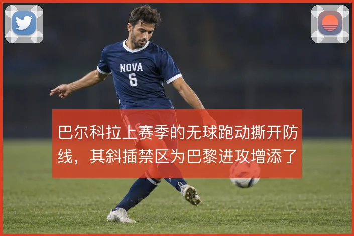 巴尔科拉上赛季的无球跑动撕开防线，其斜插禁区为巴黎进攻增添了纵深