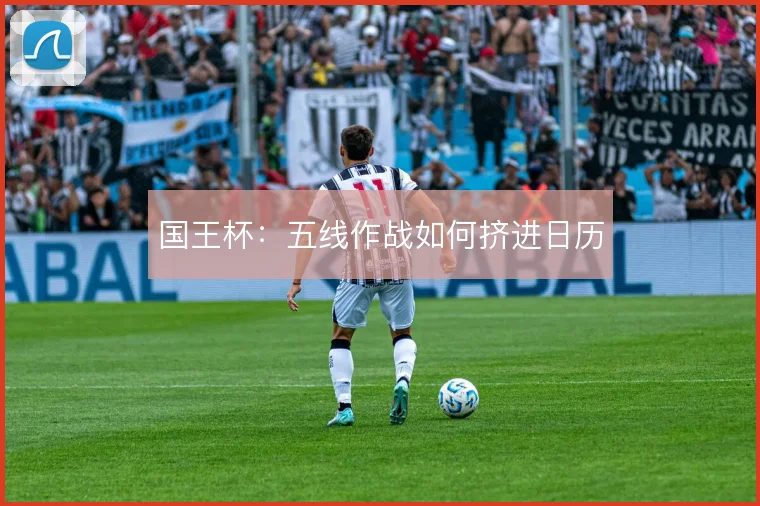国王杯：五线作战如何挤进日历