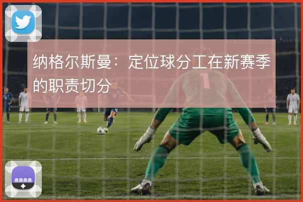 纳格尔斯曼：定位球分工在新赛季的职责切分