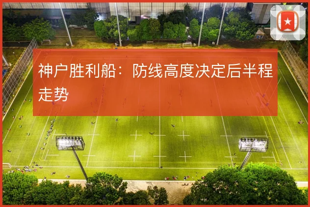 神户胜利船：防线高度决定后半程走势