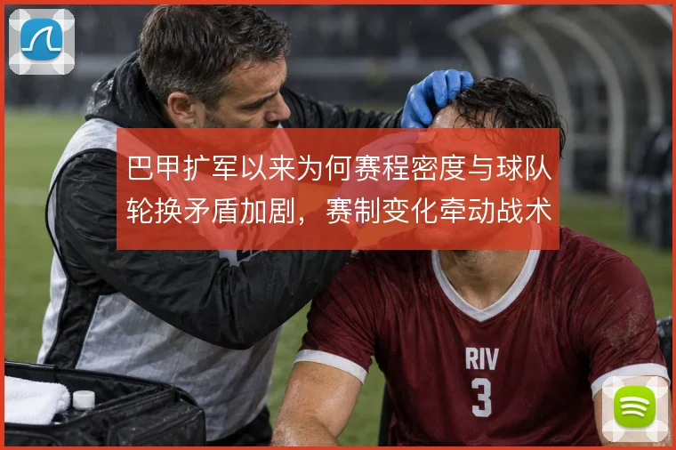巴甲扩军以来为何赛程密度与球队轮换矛盾加剧，赛制变化牵动战术选择