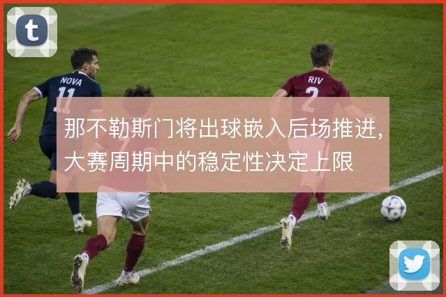 那不勒斯门将出球嵌入后场推进，大赛周期中的稳定性决定上限