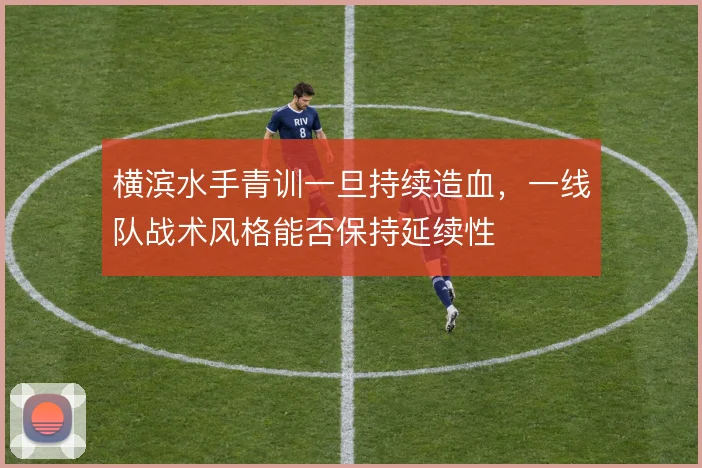 横滨水手青训一旦持续造血，一线队战术风格能否保持延续性