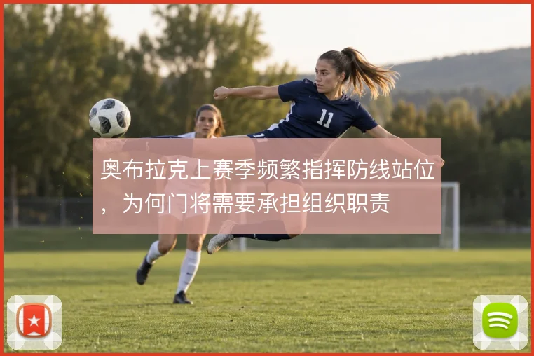 奥布拉克上赛季频繁指挥防线站位，为何门将需要承担组织职责