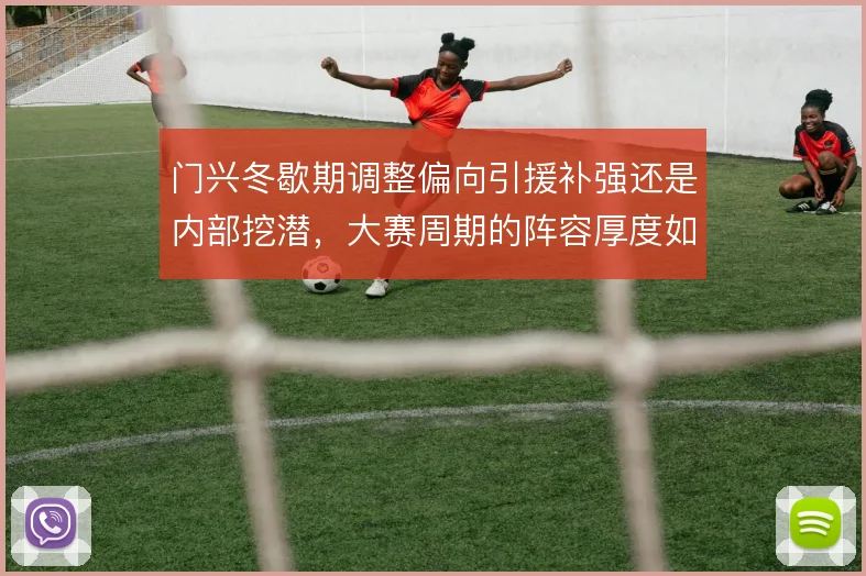 门兴冬歇期调整偏向引援补强还是内部挖潜，大赛周期的阵容厚度如何取舍