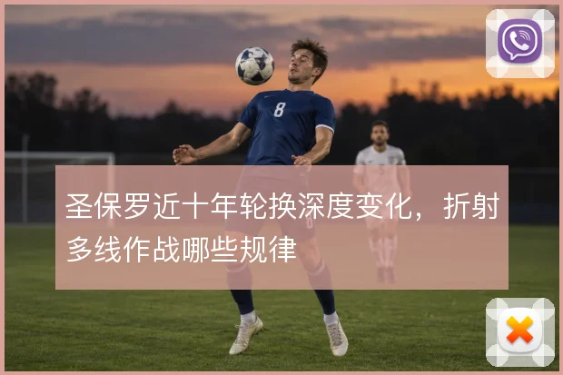 圣保罗近十年轮换深度变化，折射多线作战哪些规律