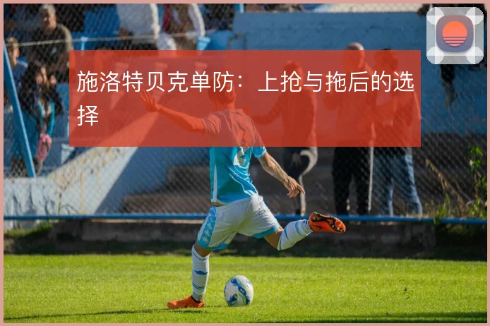 施洛特贝克单防：上抢与拖后的选择