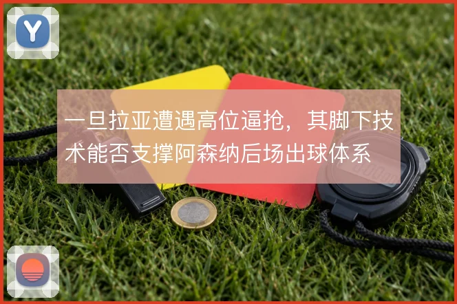 一旦拉亚遭遇高位逼抢,其脚下技术能否支撑阿森纳后场出球体系