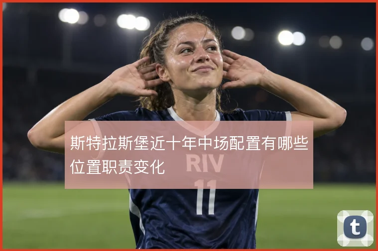 斯特拉斯堡近十年中场配置有哪些位置职责变化