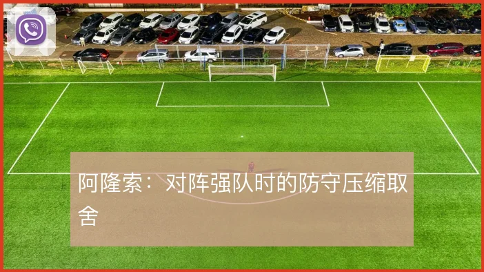 阿隆索：对阵强队时的防守压缩取舍