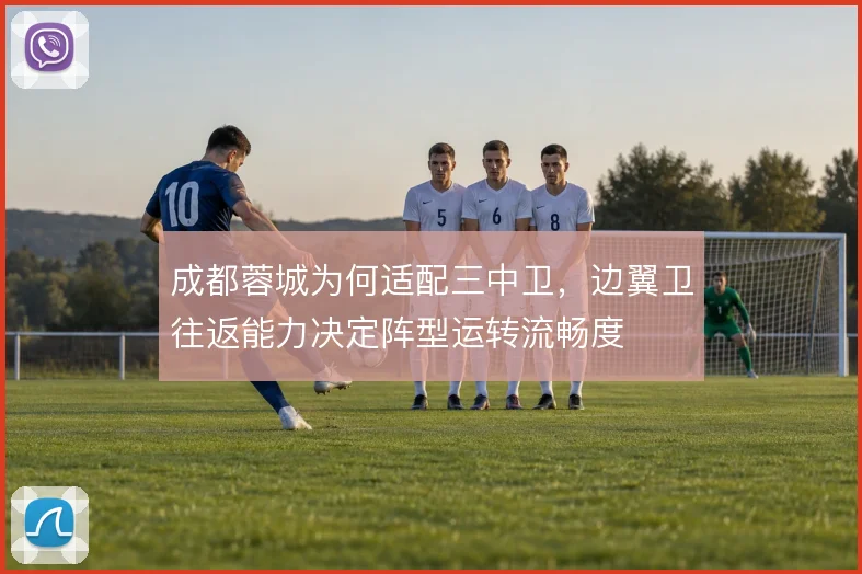 成都蓉城为何适配三中卫，边翼卫往返能力决定阵型运转流畅度