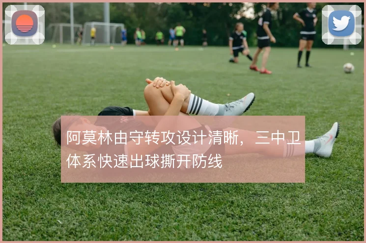 阿莫林由守转攻设计清晰，三中卫体系快速出球撕开防线