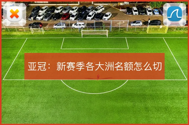 亚冠：新赛季各大洲名额怎么切