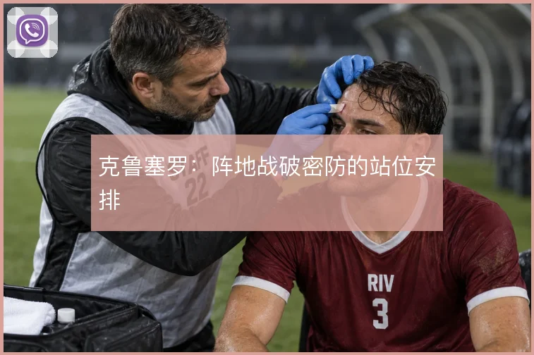 克鲁塞罗：阵地战破密防的站位安排