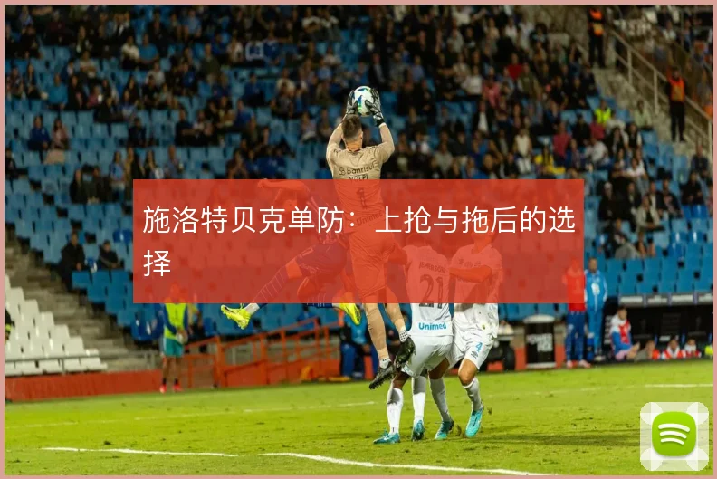 施洛特贝克单防：上抢与拖后的选择