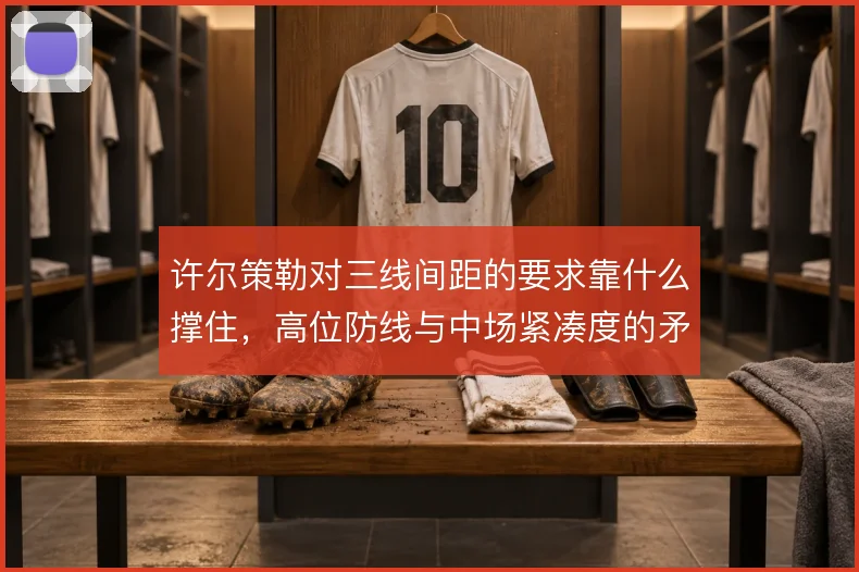 许尔策勒对三线间距的要求靠什么撑住，高位防线与中场紧凑度的矛盾怎么解
