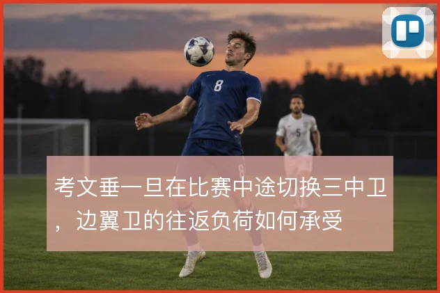 考文垂一旦在比赛中途切换三中卫，边翼卫的往返负荷如何承受
