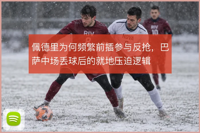 佩德里为何频繁前插参与反抢，巴萨中场丢球后的就地压迫逻辑