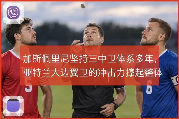 加斯佩里尼坚持三中卫体系多年，亚特兰大边翼卫的冲击力撑起整体攻防宽度