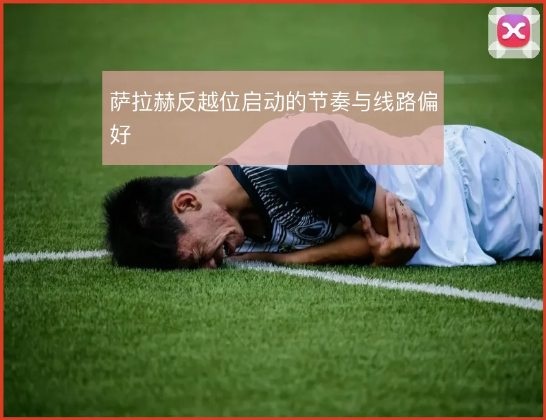 萨拉赫反越位启动的节奏与线路偏好