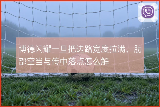 博德闪耀一旦把边路宽度拉满，肋部空当与传中落点怎么解