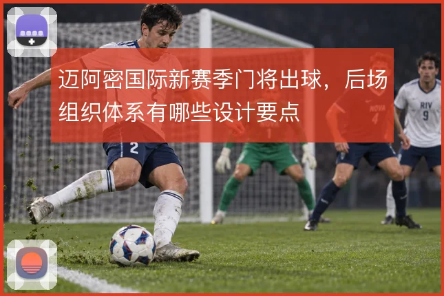 迈阿密国际新赛季门将出球，后场组织体系有哪些设计要点
