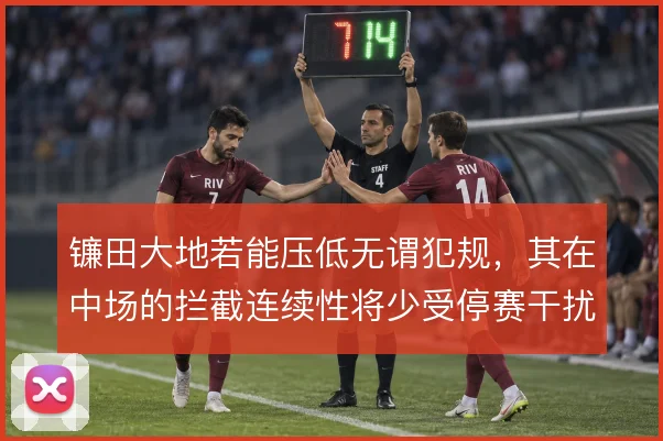 镰田大地若能压低无谓犯规，其在中场的拦截连续性将少受停赛干扰