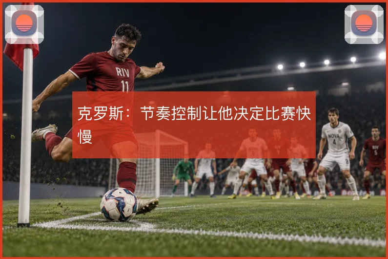 克罗斯：节奏控制让他决定比赛快慢