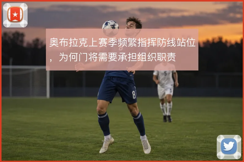 奥布拉克上赛季频繁指挥防线站位，为何门将需要承担组织职责