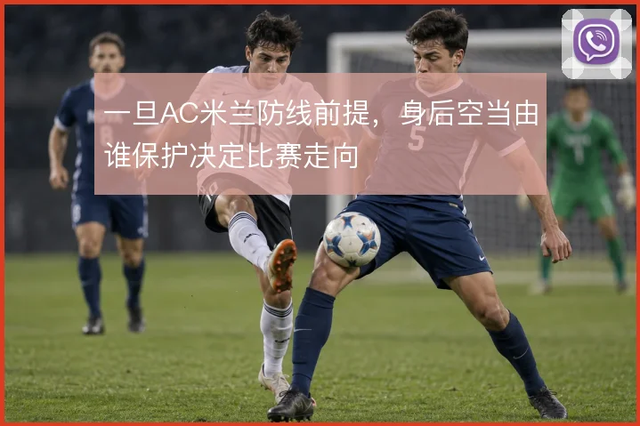 一旦AC米兰防线前提，身后空当由谁保护决定比赛走向