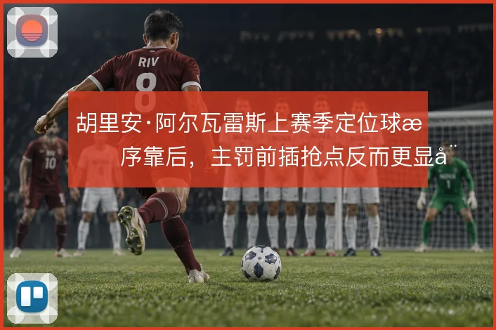 胡里安·阿尔瓦雷斯上赛季定位球排序靠后，主罚前插抢点反而更显威胁