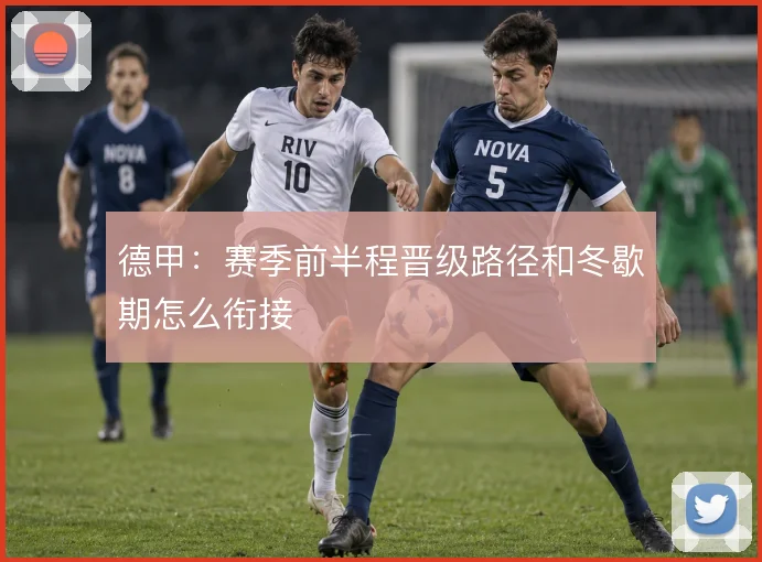 德甲：赛季前半程晋级路径和冬歇期怎么衔接