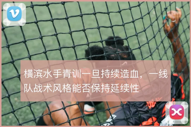 横滨水手青训一旦持续造血，一线队战术风格能否保持延续性