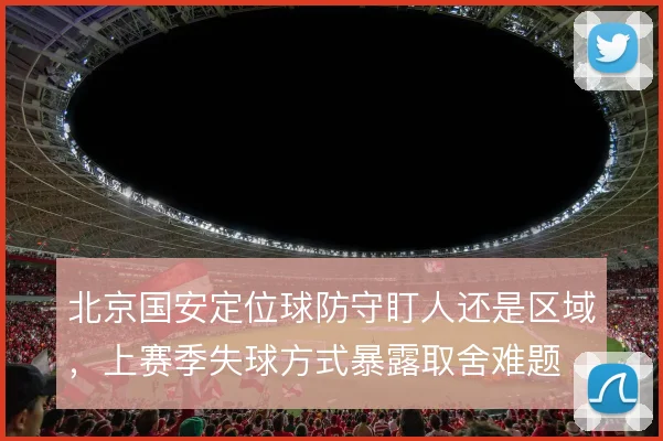 北京国安定位球防守盯人还是区域，上赛季失球方式暴露取舍难题