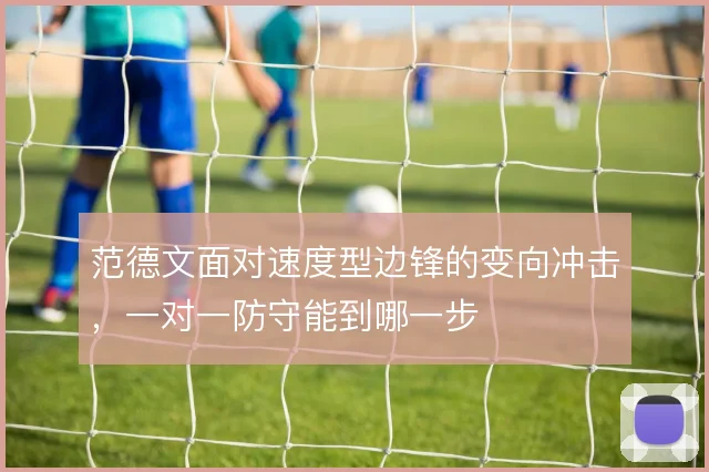 范德文面对速度型边锋的变向冲击，一对一防守能到哪一步