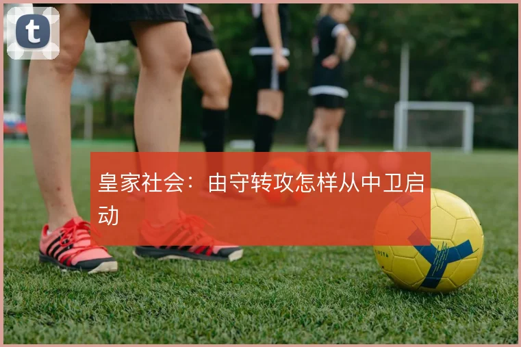 皇家社会：由守转攻怎样从中卫启动