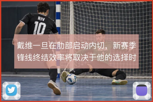 戴维一旦在肋部启动内切，新赛季锋线终结效率将取决于他的选择时机