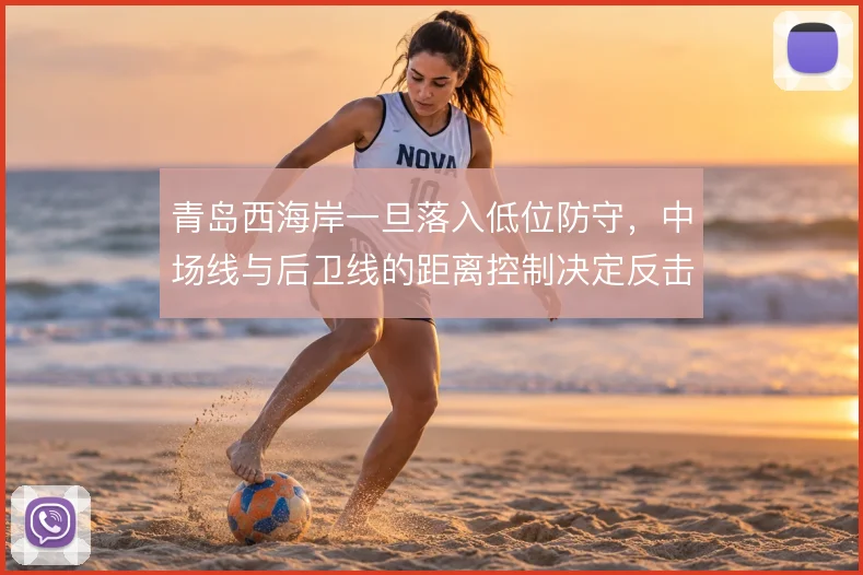 青岛西海岸一旦落入低位防守，中场线与后卫线的距离控制决定反击质量