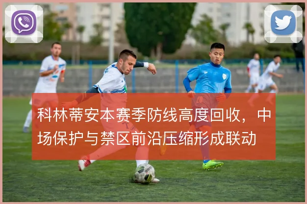 科林蒂安本赛季防线高度回收，中场保护与禁区前沿压缩形成联动