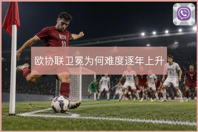 欧协联卫冕为何难度逐年上升