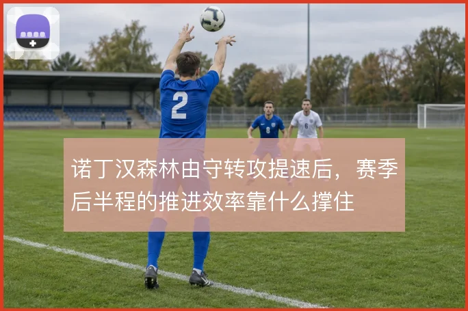 诺丁汉森林由守转攻提速后，赛季后半程的推进效率靠什么撑住