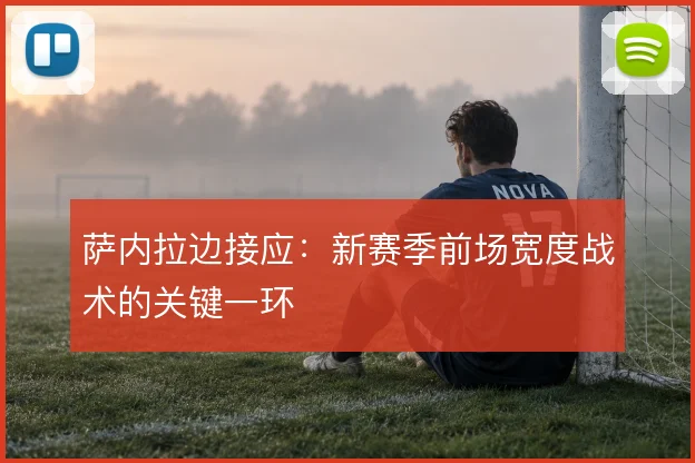 萨内拉边接应:新赛季前场宽度战术的关键一环