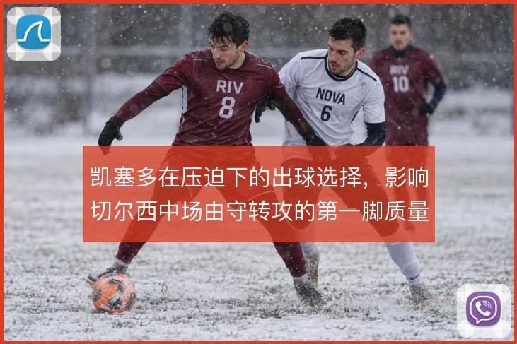凯塞多在压迫下的出球选择，影响切尔西中场由守转攻的第一脚质量