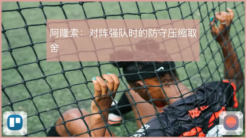 阿隆索：对阵强队时的防守压缩取舍