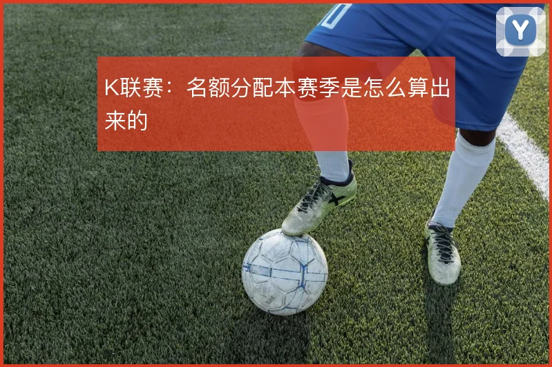 K联赛：名额分配本赛季是怎么算出来的