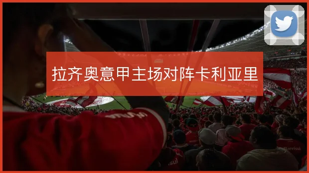 拉齐奥意甲主场对阵卡利亚里