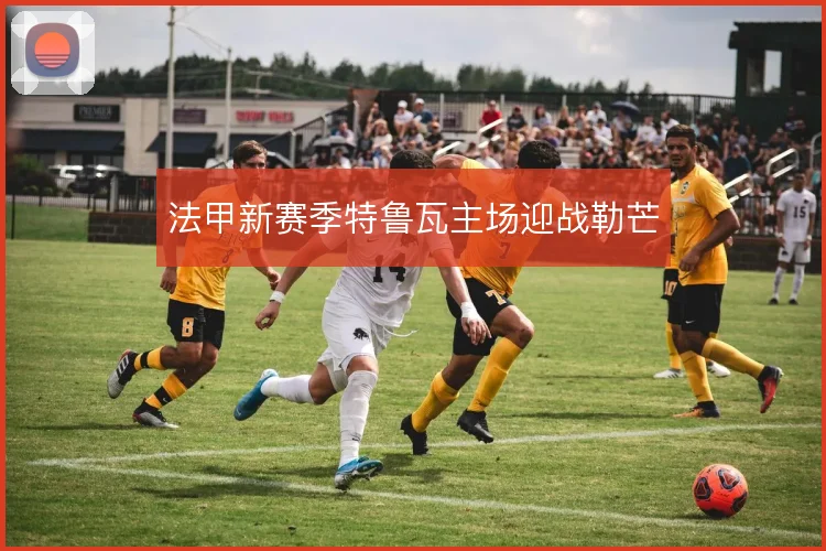 法甲新赛季特鲁瓦主场迎战勒芒