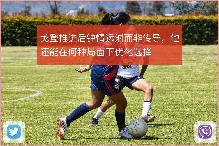 戈登推进后钟情远射而非传导，他还能在何种局面下优化选择